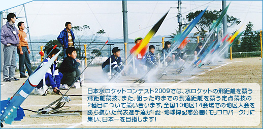 日本水ロケットコンテスト2009では、水ロケットの飛距離を競う飛距離競技、また、狙った的までの到達距離を競う定点競技の2種目について競い合います。全国10地区14会場での地区大会を勝ち抜いた代表選手達が「愛・地球博記念公園（モリコロパーク）」に集い、日本一を目指します！